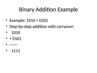 Binary Addition Example
• Example: 1010 + 0101
• Step-by-step addition with carryover:
• 1010
• + 0101
• ------
• 1111
 
