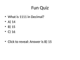 Fun Quiz
• What is 1111 in Decimal?
• A) 14
• B) 15
• C) 16
• Click to reveal: Answer is B) 15
 