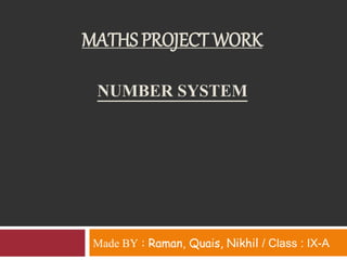 NUMBER SYSTEM
Made BY : Raman, Quais, Nikhil / Class : IX-A
MATHS PROJECT WORK
 