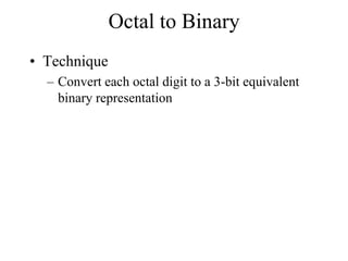 Octal to Binary
• Technique
– Convert each octal digit to a 3-bit equivalent
binary representation

 