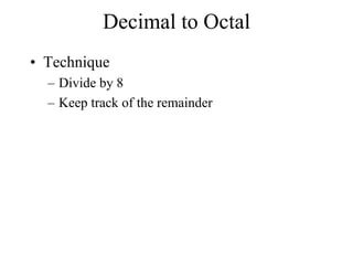 Decimal to Octal
• Technique
– Divide by 8
– Keep track of the remainder

 
