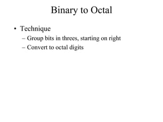 Binary to Octal
• Technique
– Group bits in threes, starting on right
– Convert to octal digits

 