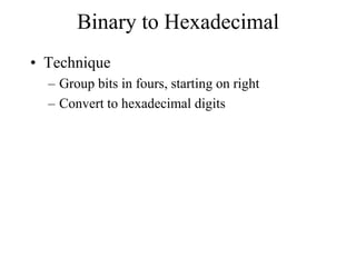 Binary to Hexadecimal
• Technique
– Group bits in fours, starting on right
– Convert to hexadecimal digits

 