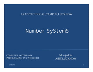 Number SyStemS
Merajuddin
AIET,LUCKNOW
30-Jul-15
AZAD TECHNICAL CAMPUS,LUCKNOW
COMPUTER SYSTEM AND
PROGRAAMING IN C NCS101/201
1
 