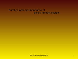 Number systems Importance of
                   binary number system




                http://improvec.blogspot.in/   1
 