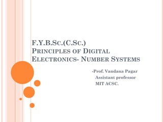 F.Y.B.SC.(C.SC.)
PRINCIPLES OF DIGITAL
ELECTRONICS- NUMBER SYSTEMS
-Prof. Vandana Pagar
Assistant professor
MIT ACSC.
 
