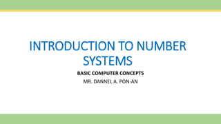 INTRODUCTION TO NUMBER
SYSTEMS
BASIC COMPUTER CONCEPTS
MR. DANNEL A. PON-AN
 