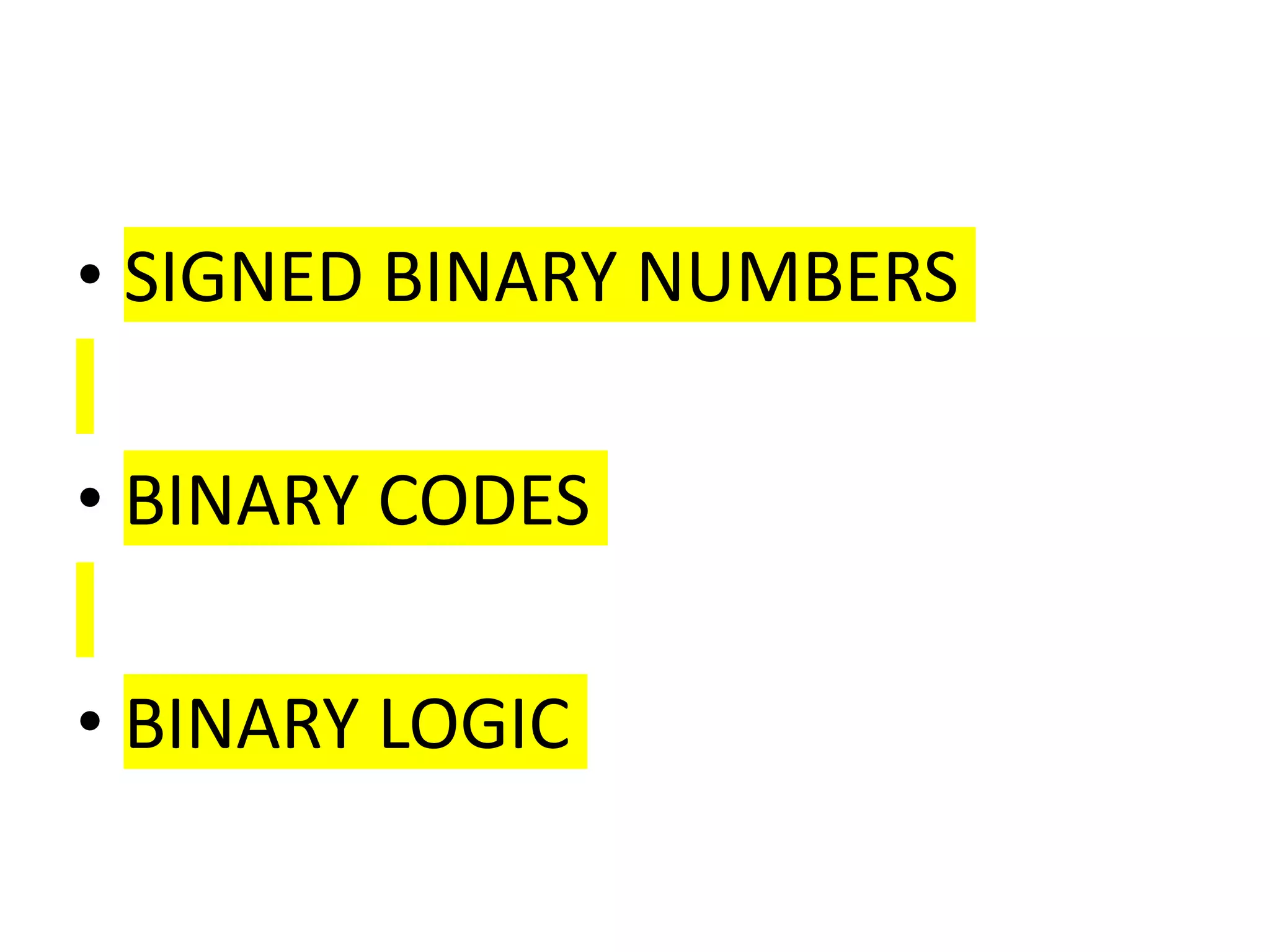 • SIGNED BINARY NUMBERS
• BINARY CODES
• BINARY LOGIC
 
