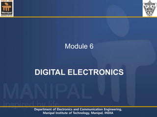 Department of Electronics and Communication Engineering,
Manipal Institute of Technology, Manipal, INDIA
Module 6
DIGITAL ELECTRONICS
 