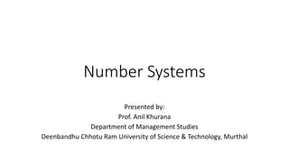 Number Systems
Presented by:
Prof. Anil Khurana
Department of Management Studies
Deenbandhu Chhotu Ram University of Science & Technology, Murthal
 