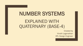 NUMBER SYSTEMS
EXPLAINED WITH
QUATERNARY (BASE-4)
Created by
Vinoth Loganathan
RTL Design Engineer
 