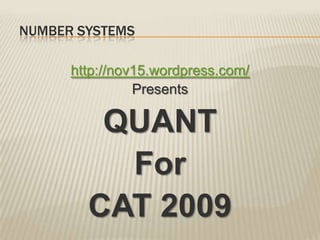 NUMBER SYSTEMS

      http://nov15.wordpress.com/
                Presents

         QUANT
          For
        CAT 2009
 