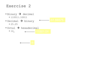 Exercise 2
• Binary  decimal
• 110011.10011
• Decimal  binary
• 25.25
• Octal  hexadecimal
• 128
B
11001.01
51.59375
 