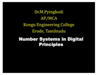 Dr.M.Pyingkodi
AP/MCA
Kongu Engineering College
Erode, Tamilnadu
Number Systems in Digital
Principles
 