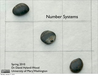 Number Systems




                  Spring 2010
                  Dr. David Hyland-Wood
                  University of Mary Washington
Monday, January 11, 2010
 
