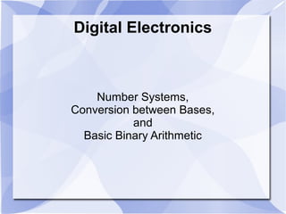 Digital Electronics
Number Systems,
Conversion between Bases,
and
Basic Binary Arithmetic
 