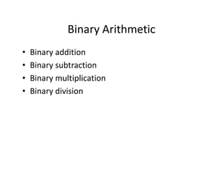 Binary Arithmetic
• Binary addition
• Binary subtraction
• Binary multiplication
• Binary division
 