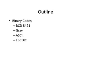 Outline
• Binary Codes
– BCD 8421
– Gray
– ASCII
– EBCDIC
 