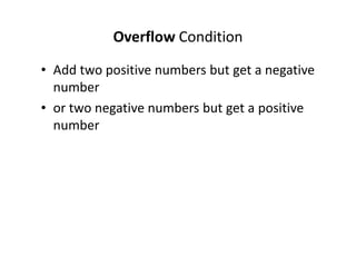 • Add two positive numbers but get a negative
number
• or two negative numbers but get a positive
number
Overflow Condition
 