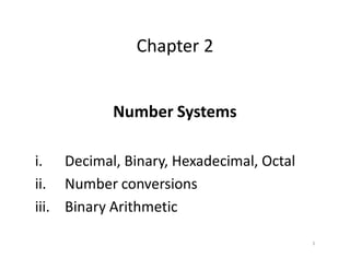 1
Chapter 2
Number Systems
i. Decimal, Binary, Hexadecimal, Octal
ii. Number conversions
iii. Binary Arithmetic
 