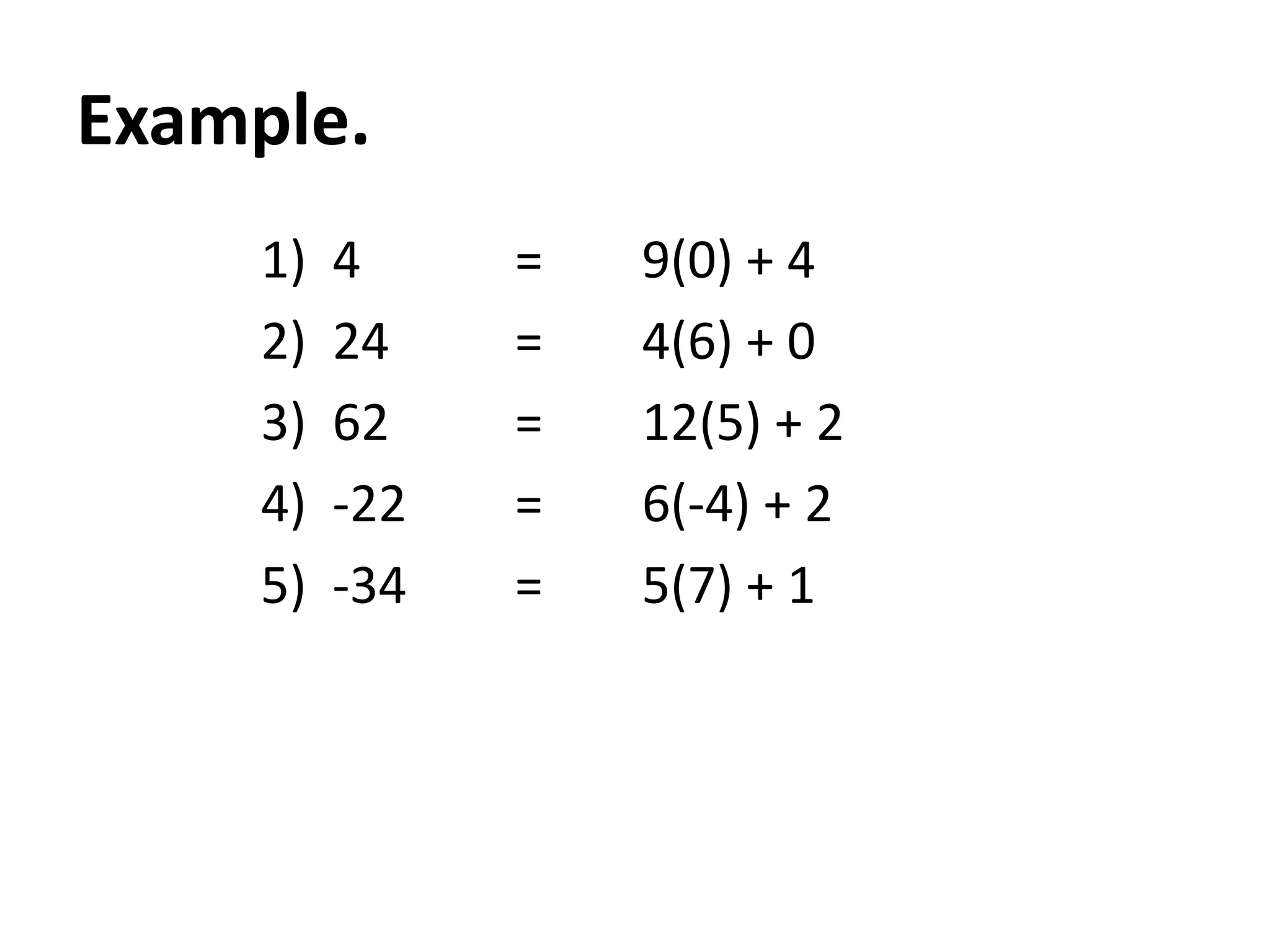 Example.
     1)   4     =   9(0) + 4
     2)   24    =   4(6) + 0
     3)   62    =   12(5) + 2
     4)   -22   =   6(-4) + 2
     5)   -34   =   5(7) + 1
 