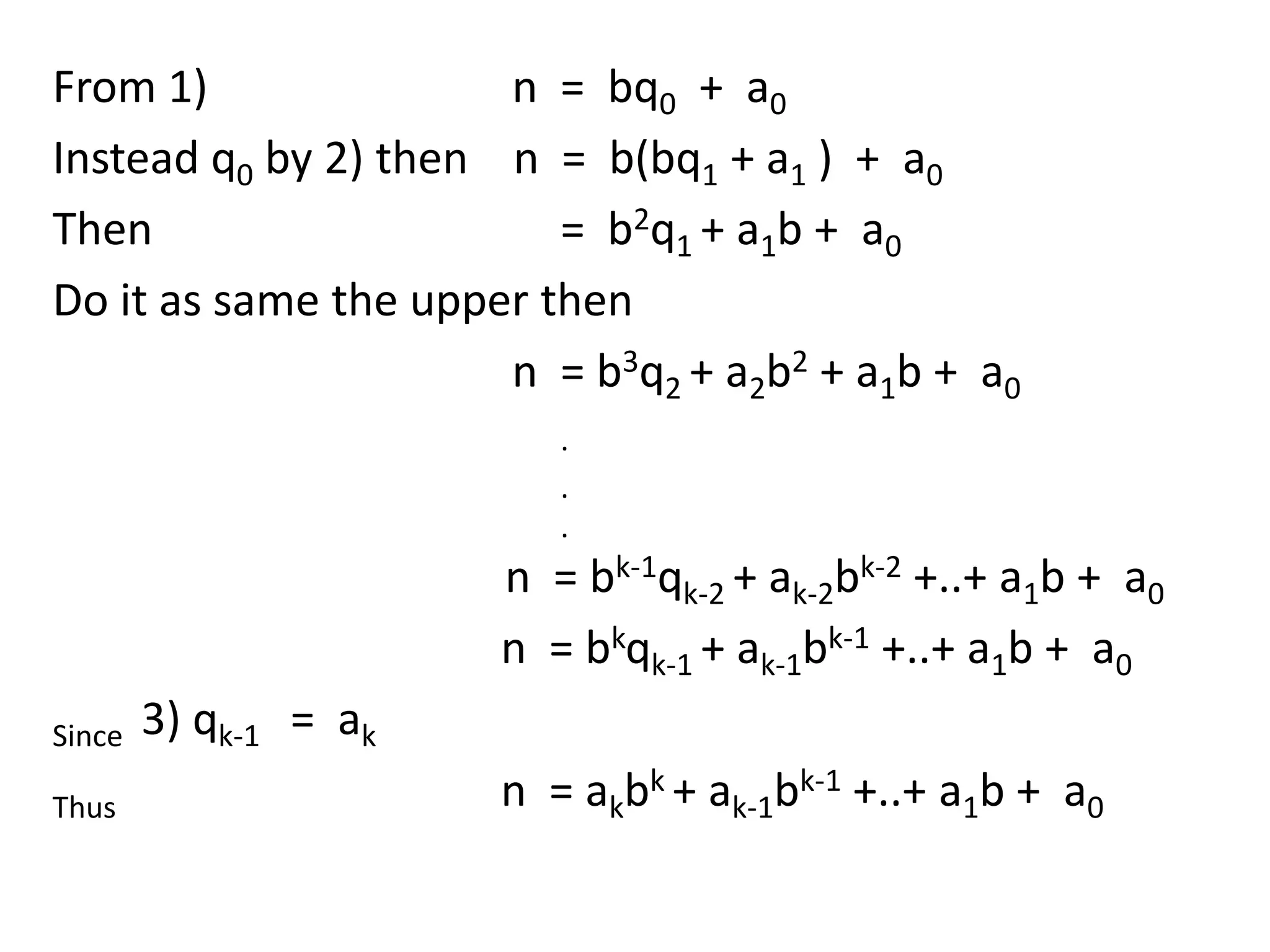 From 1)               n = bq0 + a0
Instead q0 by 2) then n = b(bq1 + a1 ) + a0
Then                     = b2q1 + a1b + a0
Do it as same the upper then
                      n = b3q2 + a2b2 + a1b + a0
                          .
                          .
                          .
                       n = bk-1qk-2 + ak-2bk-2 +..+ a1b + a0
                       n = bkqk-1 + ak-1bk-1 +..+ a1b + a0
Since   3) qk-1 = ak
Thus                   n = akbk + ak-1bk-1 +..+ a1b + a0
 