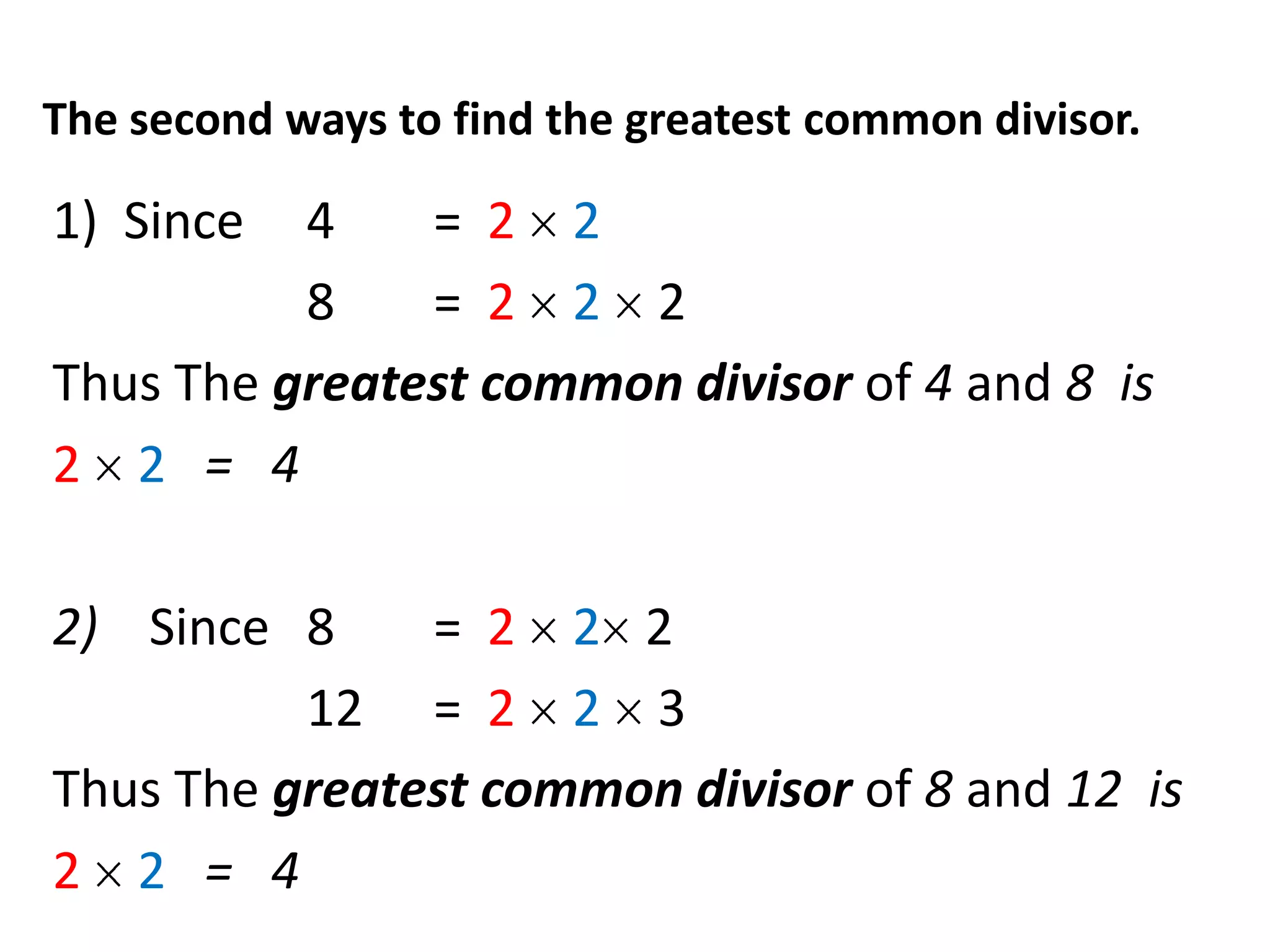The second ways to find the greatest common divisor.

1) Since  4    = 2 2
          8    = 2 2 2
Thus The greatest common divisor of 4 and 8 is
2 2 = 4

2) Since 8     = 2 2 2
          12 = 2 2 3
Thus The greatest common divisor of 8 and 12 is
2 2 = 4
 