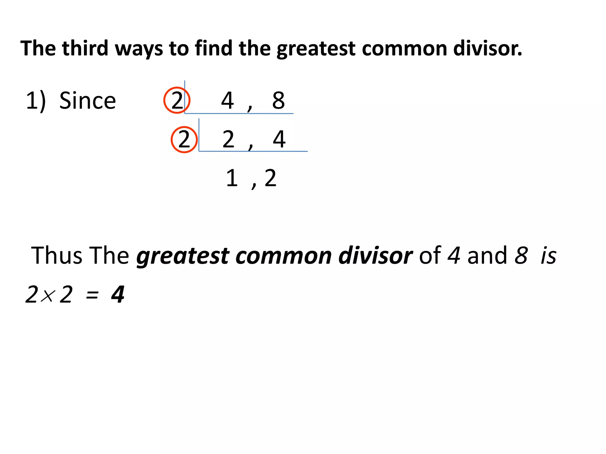 The third ways to find the greatest common divisor.

1) Since       2    4 , 8
                2   2 , 4
                    1 ,2

Thus The greatest common divisor of 4 and 8 is
2 2 = 4
 