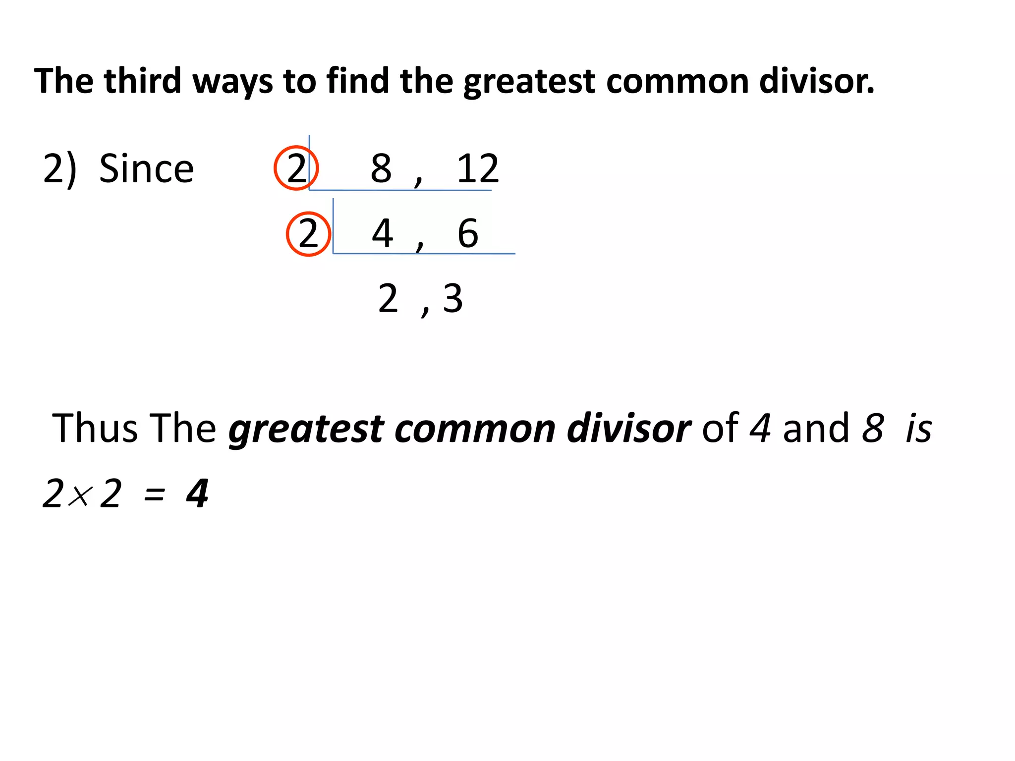 The third ways to find the greatest common divisor.

2) Since       2    8 , 12
                2   4 , 6
                    2 ,3

Thus The greatest common divisor of 4 and 8 is
2 2 = 4
 