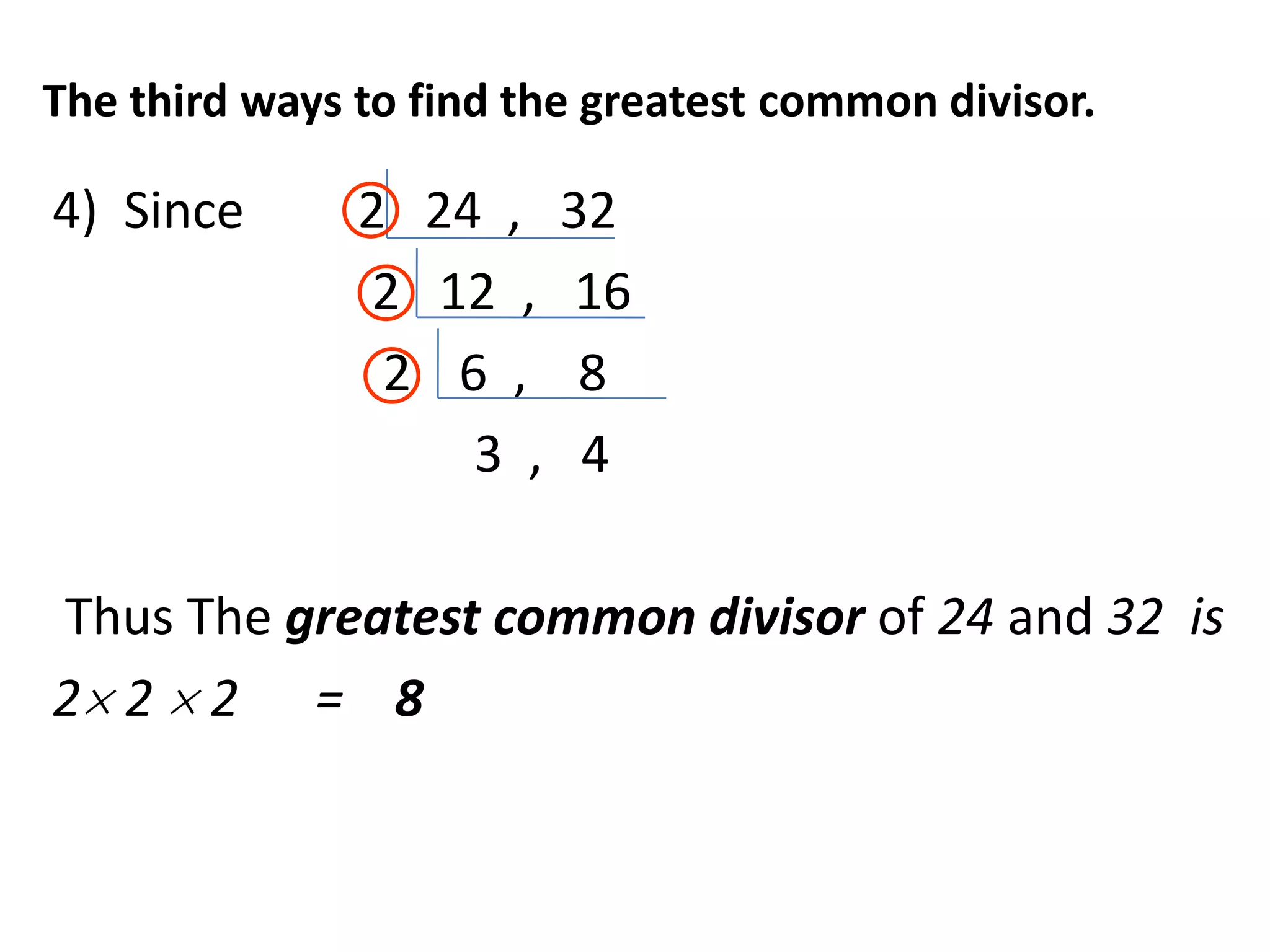 The third ways to find the greatest common divisor.

4) Since       2 24 ,    32
                2 12 ,    16
                2 6 ,     8
                   3 ,    4

Thus The greatest common divisor of 24 and 32 is
2 2 2 = 8
 