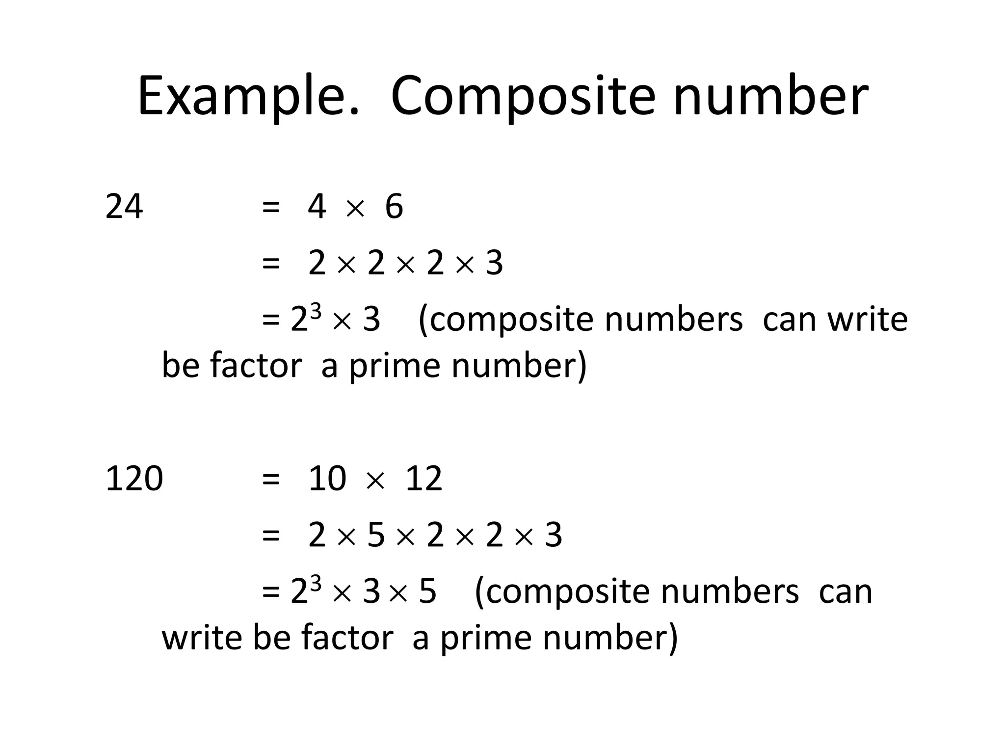 Example. Composite number
24         = 4 6
           = 2 2 2 3
           = 23 3 (composite numbers can write
     be factor a prime number)

120        = 10 12
           = 2 5 2 2 3
           = 23 3 5 (composite numbers can
     write be factor a prime number)
 