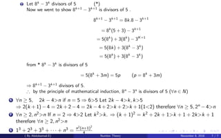 2 Let 8k
− 3k
divisors of 5 (*)
Now we went to show 8k+1
− 3k+1
is divisors of 5 .
8k+1
− 3k+1
= 8k.8 − 3k+1
= 8k
(5 + 3) − 3k+1
= 5(8k
) + 3(8k
) − 3K+1
= 5(8k) + 3(8k
− 3k
)
= 5(8k
) + 3(8k
− 3k
)
from * 8k
− 3k
is divisors of 5
= 5(8k
+ 3m) = 5p (p = 8k
+ 3m)
⇒ 8k+1
− 3k+1
divisors of 5.
∴ by the principle of mathematical induction, 8n
− 3n
is divisors of 5 (∀n ∈ N)
6 ∀n ≥ 5, 2k − 4>n if n = 5 ⇒ 6>5 Let 2k − 4>k, k>5
⇒ 2(k + 1) − 4 = 2k + 2 − 4 = 2k − 4 + 2>k + 2>k + 1(1<2) therefore ∀n ≥ 5, 2n − 4>n
7 ∀n ≥ 2, n2>n If n = 2 ⇒ 4>2 Let k2>k. ⇒ (k + 1)2 = k2 + 2k + 1>k + 1 + 2k>k + 1
therefore ∀n ≥ 2, n2>n
8 13 + 23 + 33 + · · · + n3 = n2(n+1)2
4
( By Abdulsamad.E) Number Theory November 8, 2018 7 / 7
 