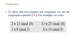 Congruence
• To show that two integers are congruent, we use the
congruence operator ( ≡ ). For example, we write:
 