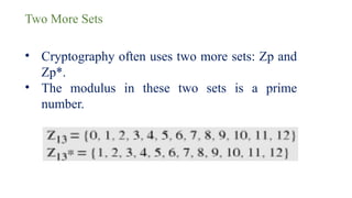 Two More Sets
• Cryptography often uses two more sets: Zp and
Zp*.
• The modulus in these two sets is a prime
number.
 