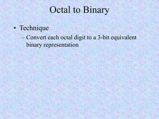 Octal to Binary
• Technique
– Convert each octal digit to a 3-bit equivalent
binary representation
 