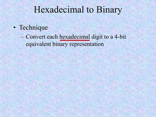 Hexadecimal to Binary
• Technique
– Convert each hexadecimal digit to a 4-bit
equivalent binary representation
 