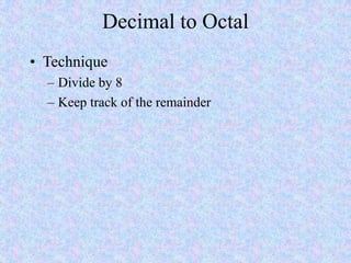 Decimal to Octal
• Technique
– Divide by 8
– Keep track of the remainder
 