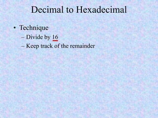 Decimal to Hexadecimal
• Technique
– Divide by 16
– Keep track of the remainder
 