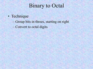Binary to Octal
• Technique
– Group bits in threes, starting on right
– Convert to octal digits
 