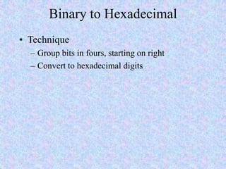 Binary to Hexadecimal
• Technique
– Group bits in fours, starting on right
– Convert to hexadecimal digits
 
