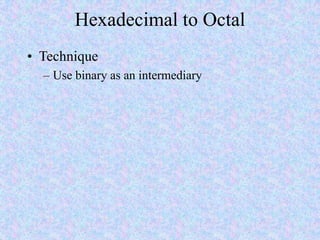 Hexadecimal to Octal
• Technique
– Use binary as an intermediary
 