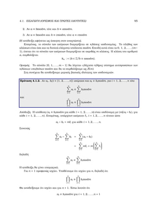 4.1. ΕΙΣΑΓΩΓΗ (ΟΡΙΣΜΟΣ ΚΑΙ ΠΡΩΤΕΣ Ι∆ΙΟΤΗΤΕΣ) 95
2. Αν a ≡ bmodm, τότε και b ≡ amodm.
3. Αν a ≡ bmodm και b ≡ cmodm, τότε a ≡ cmodm
(Η απόδειξη αφήνεται ως άσκηση στον αναγνώστη).
Εποµένως, το σύνολο των ακέραιων διαµερίζεται σε κλάσεις ισοδυναµίας. Το πλήθος των
κλάσεων είναι όσα και τα δυνατά ελάχιστα υπόλοιπα modm. Επειδή αυτά είναι τα 0, 1, 2, . . . , (m−
1), έπεται ότι το σύνολο των ακέραιων διαµερίζεται σε ακριβώς m κλάσεις. Η κλάση του αριθµού
a, συµβολίζεται
ka : = {b ∈ Z/b ≡ amodm}.
Ορισµός. Το σύνολο {0, 1, . . . , m − 1} ϑα λέγεται ελάχιστο πλήρες σύστηµα αντιπροσώπων των
κλάσεων υπολοίπων modm και ϑα το συµβολίζουµε ως S(m)
Στη συνέχεια ϑα αποδείξουµε µερικές ϐασικές ιδιότητες των ισοδυναµιών.
Πρόταση 4.1.2. Αν ai, bi(i ∈ {1, 2, . . . , n}) ακέραιοι και ai ≡ bimodm, για i = 1, 2, . . . , n τότε
n
i=1
ai ≡
n
i=1
bimodm
και
n
i=1
ai ≡
n
i=1
bimodm
Απόδειξη. Η υπόθεση (ai ≡ bimodm για κάθε i = 1, 2, . . . , n) είναι ισοδύναµη µε (m|(ai −bi), για
κάθε i = 1, 2, . . . , n). Εποµένως, υπάρχουν ακέραιοι i, i = 1, 2, . . . , n τέτοιοι ώστε
ai − bi = m i για κάθε i = 1, 2, . . . , n.
Συνεπώς
n
i=1
ai −
n
i=1
bi =
n
i=1
(ai − bi)
=
n
i=1
m i = m


n
i=1
i


δηλαδή
n
i=1
ai ≡
n
i=1
bimodm
Η απόδειξη ϑα γίνει επαγωγικά.
Για n = 1 προφανώς ισχύει. Υποθέτουµε ότι ισχύει για n, δηλαδή ότι
n
i=1
ai ≡
n
i=1
bimodm
Θα αποδείξουµε ότι ισχύει και για n + 1. ΄Εστω λοιπόν ότι
ai ≡ bimodm για i = 1, 2, . . . , n + 1
 