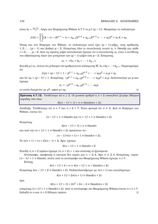 134 ΚΕΦΑΛΑΙΟ 4. ΙΣΟ∆ΥΝΑΜΙΕΣ
όπου bi = (p−1)!
i
. Λόγω του ϑεωρήµατος Wilson 4.7.7 το p (p − 1)!. Θεωρούµε το πολυώνυµο
f (X) =
p−1
i=1
(X − i) − (Xp−1
− 1) = ap−2Xp−2
+ ap−3Xp−3
+ · · · + a2X2
+ a1X + a0.
΄Οπως και στο ϑεώρηµα του Wilson, το πολυώνυµο αυτό έχει (p − 1)-ϱίζες, τους αριθµούς
1, 2, . . . , (p − 1) και ϐαθµό p − 2. Εποµένως όλοι οι συντελεστές αυτού ai ≡ 0modp για κάθε
i = 0, . . . , p − 2. Από τις σχέσεις ϱιζών συντελεστών έχουµε ότι ο συντελεστής a1 είναι ο αντίθετος
του αθροίσµατος όλων των γινοµένων των (p − 1)-ϱιζών ανά p − 2. Εποµένως
a1 = −(b1 + b2 + · · · + bp−1).
Επειδή p | a1, έπεται ότι p διαιρεί τον αριθµητή του κλάσµατος K, b1+b2+· · ·+bp−1. Παρατηρούµε
ότι
f (p) = (p − 1)! + 1 − pp−1
= ap−2pp−2
+ · · · + a2p2
+ a1p + a0
και ότι a0 = (p − 1)! + 1. Εποµένως, −pp−1
= ap−2pp−2
+ · · · + a2p2
+ a1p. Απλοποιούµε µε p και
έχουµε
a1 = −pp−2
− ap−2pp−3
− · · · a2p,
το οποίο διαιρείται µε p2
, αφού p | a2.
Πρόταση 4.7.12. Υποθέτουµε ότι n ≥ 2. Οι ϕυσικοί αριθµοί n, n + 2 αποτελούν Ϲευγάρι δίδυµων
ακριβώς τότε όταν
4[(n − 1)! + 1] + n ≡ 0modn(n + 2).
Απόδειξη. Υποθέτουµε ότι n ∈ P και n + 2 ∈ P. Είναι ϕανερό ότι n 2. Από το ϑεώρηµα του
Wilson, έπεται ότι
(n − 1)! + 1 ≡ 0modn και (n + 1)! + 1 ≡ 0mod(n + 2)
Εποµένως
4[(n − 1)! + 1] + n ≡ 0modn
και από την (n + 1)! + 1 ≡ 0mod(n + 2) προκύπτει ότι
(n − 1)!n(n + 1) + 1 ≡ 0mod(n + 2).
Το n(n + 1) = (n + 2)(n − 1) + 2. ΄Αρα, έχουµε
2(n − 1)! + 1 ≡ 0modn + 2
Επειδή n, n + 2 πρώτοι έχουµε (n, n + 2) = 1 και συνεπώς το Ϲητούµενο.
Αντίστροφα, προφανώς η ισοτιµία δεν ισχύει για n = 2, 4. ΄Αρα n 2, 4. Εποµένως, ισχύει
(n − 1)! + 1 ≡ 0modn, οπότε από το αντίστροφο του Θεωρήµατος Wilson έχουµε n ∈ P.
Επίσης
4(n − 1)! + 4 + n ≡ 4(n − 1)! + n + 2mod(n + 2)
Εποµένως 4(n − 1)! + 2 ≡ 0mod(n + 2). Πολλαπλασιάζουµε µε n(n + 1) και καταλήγουµε
4(n + 1)! + 2n(n + 1) ≡ 0mod(n + 2)
άρα
4[(n + 1)! + 1] + 2n2
+ 2n − 4 ≡ 0modn(n + 2)
εποµένως (n +1)!+1 ≡ 0mod(n +2). Από το αντίστροφο του Θεωρήµατος Wilson έπεται n +1 ∈ P,
δηλαδή οι n και n + 2 δίδυµοι πρώτοι.
 