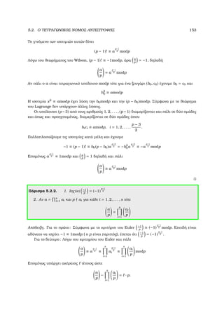 5.2. Ο ΤΕΤΡΑΓΩΝΙΚΟΣ ΝΟΜΟΣ ΑΝΤΙΣΤΡΟΦΗΣ 153
Το γινόµενο των ισοτιµιών αυτών δίνει
(p − 1)! ≡ a
p−1
2 modp
Λόγω του ϑεωρήµατος του Wilson, (p − 1)! ≡ −1modp, άρα a
p
= −1, δηλαδή
a
p
= a
p−1
2 modp
Αν πάλι ο a είναι τετραγωνικό υπόλοιπο modp τότε για ένα Ϲευγάρι (b0, c0) έχουµε b0 = c0 και
b2
0 ≡ amodp
Η ισοτιµία x2
≡ amodp έχει λύση την b0modp και την (p − b0)modp. Σύµφωνα µε το ϑεώρηµα
του Lagrange δεν υπάρχουν άλλες λύσεις.
Οι υπόλοιποι (p −3) από τους αριθµούς 1, 2, . . . , (p −1) διαµερίζονται και πάλι σε δύο οµάδες
και όπως και προηγουµένως, διαµερίζονται σε δύο οµάδες όπου
bici ≡ amodp, i = 1, 2, . . . ,
p − 3
2
.
Πολλαπλασιάζουµε τις ισοτιµίες κατά µέλη και έχουµε
−1 ≡ (p − 1)! ≡ b0(p − b0)a
p−3
2 = −b2
0a
p−3
2 ≡ −a
p−1
2 modp
Εποµένως a
p−1
2 ≡ 1modp και a
p
= 1 δηλαδή και πάλι
a
p
≡ a
p−1
2 modp
Πόρισµα 5.2.2. 1. Ισχύει −1
p
= (−1)
p−1
2
2. Αν a = s
i=1 ai και p ai για κάθε i = 1, 2, . . . , s τότε
a
p
=
s
i=1
ai
p
Απόδειξη. Για το πρώτο: Σύµφωνα µε το κριτήριο του Euler −1
p
≡ (−1)
p−1
2 modp. Επειδή είναι
αδύνατο να ισχύει −1 ≡ 1modp ( ο p είναι περιττός), έπεται ότι −1
p
= (−1)
p−1
2 .
Για το δεύτερο: Λόγω του κριτηρίου του Euler και πάλι
a
p
≡ a
p−1
2 ≡
s
i=1
a
p−1
2
i ≡
s
i=1
ai
p
modp
Εποµένως υπάρχει ακέραιος τέτοιος ώστε
a
p
−
s
i=1
ai
p
= · p.
 