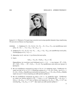 226 ΚΕΦΑΛΑΙΟ 6. ΑΡΙΘΜΟΙ FIBONACCI
Σχήµα 6.1.1: Fibonacci, Το παρόν έργο αποτελεί κοινό κτήµα (public domain), λόγω παρέλευσης
70 ετών από τον ϑάνατο του δηµιουργού.
Απόδειξη. 1. Γράφουµε F1 = F3 − F2, F2 = F4 − F3, ..., Fn = Fn+2 − Fn+1 και προσθέτουµε κατά
µέλη: F1 + F2 + ... + Fn = Fn+2 − F2 = Fn+2 − 1.
2. Γράφουµε F3 = F4 − F2, F5 = F6 − F4, . . . , F2n−1 = F2n − F2n−2 και προσθέτουµε κατά µέλη.
Υπενθυµίζουµε ότι F1 = F2 = 1.
3. Αφαιρούµε την 2. από την 1.( για δείκτη 2n) κατά µέλη.
4. Ισχύει
FkFk+1 − Fk−1Fk = Fk(Fk+1 − Fk−1) = F2
k .
Εφαρµόζουµε την ταυτότητα αυτή διαδοχικά για k = 1, 2, . . . , n και έχουµε: F2
1 = F1F2,
F2
2 = F2F3 − F1F2, . . . F2
n = FnFn+1 − Fn−1Fn. Τις προσθέτουµε κατά µέλη και έχουµε το
Ϲητούµενο.
5. Θα την αποδείξουµε επαγωγικά ως προς m. Για m = 0, προφανώς ισχύει. Υποθέτουµε ότι
ισχύει για όλα τα m, m ≤ k + 1. Εποµένως ισχύουν Fn+k = Fn−1Fk + FnFk+1 και Fn+k+1 =
Fn−1Fk+1 +FnFk+2. Προσθέτουµε κατά µέλη και έχουµε Fn+k+2 = Fn−1Fk+2 +FnFk+3, δηλαδή
ισχύει και για k + 2 και εποµένως για κάθε ϕυσικό αριθµό m.
6. Θα την αποδείξουµε επαγωγικά ως προς n. Για n = 0, προφανώς ισχύει. Υποθέτουµε
ότι ισχύει για κάποιο ϕυσικό k, F2
k+1
= FkFk+2 + (−1)k
. Εποµένως F2
k+1
+ Fk+1Fk+2 =
FkFk+2 + Fk+1Fk+2 + (−1)k
Από τη σχέση αυτή προκύπτει Fk+1Fk+3 = F2
k+2
+ (−1)k
, και
συνεπώς F2
k+2
= Fk+1Fk+3 + (−1)k+1
. ΄Αρα ισχύει για κάθε ϕυσικό αριθµό n.
 