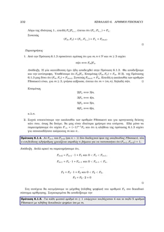232 ΚΕΦΑΛΑΙΟ 6. ΑΡΙΘΜΟΙ FIBONACCI
Λόγω της ιδιότητας 1., επειδή Frt
|Frt−1
, έπεται ότι (Frt
, Frt−1
) = Frt
.
Συνεπώς
(Fm, Fn) = (Frt
, Frt−1
) = Frt
= F(m,n).
Παρατηρήσεις
1. Από την Πρόταση 6.1.3 προκύπτει αµέσως ότι για m, n ∈ N και m ≥ 3 ισχύει
m|n ⇐⇒ Fm|Fn.
Απόδειξη. Η µία κατεύθυνση έχει ήδη αποδειχθεί στην Πρόταση 6.1.3. Θα αποδείξουµε
και την αντίστροφη. Υποθέτουµε ότι Fm|Fn. Εποµένως (Fm, Fn) = Fm. Η 3). της Πρότασης
6.1.3 µας δίνει ότι (Fm, Fn) = F(m,n). Συνεπώς F(m,n) = Fm. Επειδή η ακολουθία των αριθµών
Fibonacci είναι, για m ≥ 3, γνήσια αύξουσα, έπεται ότι m = (m, n), δηλαδή m|n.
Εποµένως
2|Fn ⇐⇒ 3|n,
3|Fn ⇐⇒ 4|n,
5|Fn ⇐⇒ 5|n,
8|Fn ⇐⇒ 6|n,
κ.λ.π.
2. Συχνά επεκτείνουµε την ακολουθία των αριθµών Fibonacci και για αρνητικούς δείκτες
κάτι που, όπως ϑα δούµε, ϑα µας είναι ιδιαίτερα χρήσιµο στα επόµενα. Εδώ µόνο να
παρατηρήσουµε ότι ισχύει F−n = (−1)n−1
Fn και ότι η αλήθεια της πρότασης 6.1.3 ισχύει
για οποιουσδήποτε ακέραιους m και n .
Πρόταση 6.1.4. Αν Fn+1 και Fn+2 (για n  1) δύο διαδοχικοί όροι της ακολουθίας Fibonacci, τότε
ο ευκλείδειος αλγόριθµος χρειάζεται ακριβώς n ϐήµατα για να πιστοποιήσει ότι (Fn+1, Fn+2) = 1.
Απόδειξη. Απλά αρκεί να παρατηρήσουµε ότι,
Fn+2 = Fn+1 · 1 + Fn και 0  Fn  Fn+1,
Fn+1 = Fn · 1 + Fn−1 και 0  Fn−1  Fn,
. . .
F4 = F3 · 1 + F2 και 0  F2  F3,
F3 = F2 · 2 + 0
Στη συνέχεια ϑα εκτιµήσουµε το µέγεθος (πλήθος ψηφίων) του αριθµού Fn στο δεκαδικό
σύστηµα αρίθµησης. Συγκεκριµένα ϑα αποδείξουµε την
Πρόταση 6.1.5. Για κάθε ϕυσικό αριθµό m ≥ 1 υπάρχουν τουλάχιστον 4 και το πολύ 5 αριθµοί
Fibonacci µε πλήθος δεκαδικών ψηφίων ίσο µε m.
 