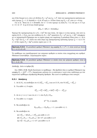 240 ΚΕΦΑΛΑΙΟ 6. ΑΡΙΘΜΟΙ FIBONACCI
και 3 δεν διαιρεί το n, τότε η (1.9) δίνει Fn
2
= y2
και Ln
2
= z2
. Από την προηγούµενη πρόταση και
πάλι έχουµε n
2
= 1, 3, δηλαδή n = 2, 6. Η τιµή n = 2 δίνει λύση της Fn
2
= y2
, ενώ η n = 6 όχι.
Για το 2. ΄Εστω ότι n ≡ 3(mod4). Αν n = 3 τότε έχουµε τη λύση F3 = 2, ενώ για n 3 µε
n = 3 + 2 · 3r
· k µε 2 | k και 3nok έχουµε
2F2n ≡ −2F3 ≡ −4(modLk).
΄Εχουµε δει προηγουµένως ότι η Fn = 2x2
δεν έχει λύση. Αν τώρα ο n είναι άρτιος, τότε από τη
σχέση (1) Fn = Fn
2
Ln
2
και την υπόθεση ότι Fn = 2x2
προκύπτει Fn
2
= y2
και Ln
2
= 2z2
. (σύµφωνα
µε το προηγούµενο ϑεώρηµα και το πρώτο µέρος του παρόντος η µοναδική λύση είναι n = 0) ή
Fn
2
= 2y2
και Ln
2
= z2
, οπότε και πάλι λόγω της προηγούµενης πρότασης έχουµε n
2
= 1 ή 3. Για
n = 2 δεν ισχύει Fn
2
= 2y2
η οποία ισχύει για n = 6.
Πρόταση 6.3.5. Οι µοναδικοί αριθµοί Fibonacci της µορφής Fn = c2
+ 1 είναι αυτοί µε δείκτη
n = ±1, 2, ±3, ±5.
Το πρόβληµα του προσδιορισµού των τρίγωνων αριθµών οι οποίοι είναι συγχρόνως και αριθµοί
Fibonacci απαντήθηκε. Συγκεκριµένα ισχύει:
Πρόταση 6.3.6. Οι µοναδικοί αριθµοί Fibonacci οι οποίοι είναι και τρίγωνοι αριθµοί, είναι οι
0, 1, 3, 21, 55.
Απόδειξη. ∆είτε το άρθρο [5].
Στα 1969 ο H.M. Stark διατύπωσε το πρόβληµα: «Να ϐρεθούν όλοι οι αριθµοί Fibonacci της
µορφής Fn = 1
2
(X3
− Y3
).» Ισχυρίστηκε µάλιστα ότι η απάντηση σ΄ αυτό είναι ισοδύναµη µε ένα
σηµαντικό πρόβληµα αλγεβρικής Θεωρίας Αριθµών. Και αυτό το προβληµα είναι ανοιχτό.
6.3.1 Ασκήσεις
1. Αν 2 | Fn, να αποδείξετε ότι 4 | (F2
n+1 − F2
n−1) και αν 3 | Fn τότε 9 | (F2
n+1 − F2
n−1)
2. Για κάθε n ≥ 3 ισχύει
F2
n+1 = F2
n + 3F2
n−1 + 2(F2
1 + F2
2 + · · · F2
n−2).
3. Αν m ≥ 1, n ≥ 1 και (m, n) = 1, τότε FmFn | Fmn.
4. Για κάθε n ≥ 1 ισχύει
2n−1
Fn ≡ nmod5.
5. Να αποδείξετε ότι
F2n+2F2n−1 − F2nF2n+1 = 1, για κάθε n ≥ 1.
6. Να αποδείξετε ότι
(αʹ) F2
n+1 − 4FnFn−1 = F2
n−2 για κάθε n ≥ 3
(ϐʹ) Fn+1Fn−1 − Fn+2Fn−2 = 2(−1)n
, για κάθε n ≥ 3
(γʹ) F2
n − Fn+2Fn−2 = (−1)n
, για κάθε n ≥ 3
 