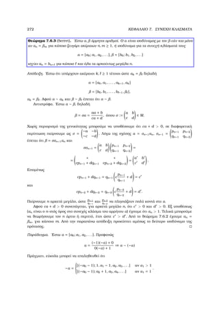 272 ΚΕΦΑΛΑΙΟ 7. ΣΥΝΕΧΗ ΚΛΑΣΜΑΤΑ
Θεώρηµα 7.6.3 (Serret). ΄Εστω α, άρρητοι αριθµοί. Ο α είναι ισοδύναµος µε τον εάν και µόνο
αν αn = m για κάποιο Ϲευγάρι ακέραιων n, m ≥ 1, ή ισοδύναµα για τα συνεχή κλάσµατά τους
α = [a0; a1, a2, . . .], = [b0; b1, b2, . . .]
ισχύει an = bn+ για κάποιο και όλα τα αρκούντως µεγάλα n.
Απόδειξη. ΄Εστω ότι υπάρχουν ακέραιοι k, ≥ 1 τέτοιοι ώστε αk = δηλαδή
α = [a0, a1, . . . , ak−1, αk]
= [b0, b1, . . . , b −1, ],
αk = . Αφού α ∼ αk και ∼ έπεται ότι α ∼ .
Αντιστρόφα. ΄Εστω α ∼ , δηλαδή
= σα =
aα + b
cα + d
, όπου σ :=
a b
c d
∈ M.
Χωρίς περιορισµό της γενικότητας µπορούµε να υποθέσουµε ότι cα + d  0, σε διαφορετική
περίπτωση παίρνουµε ως σ =
−a −b
−c −d
. Λόγω της σχέσης α = σn−1αn, σn−1 =
pn−1 pn−2
qn−1 qn−2
έπεται ότι = σσn−1αn και
σσn−1 =
a b
c d
pn−1 pn−2
qn−1 qn−2
=
=
∗ ∗
cpn−1 + dqn−1 cpn−2 + dqn−2
=
a b
c d
.
Εποµένως
cpn−1 + dqn−1 = qn−1 c
pn−1
qn−1
+ d = c
και
cpn−2 + dqn−2 = qn−2 c
pn−2
qn−2
+ d = d .
Παίρνουµε n αρκετά µεγάλο, ώστε
pn−1
qn−1
και
pn−2
qn−2
να πλησιάζουν πολύ κοντά στο α.
Αφού cα + d  0 συνεπάγεται, για αρκετά µεγάλο n, ότι c  0 και d  0. Εξ υποθέσεως
(αn είναι ο n-στός όρος στο συνεχές κλάσµα του αρρήτου α) έχουµε ότι αn  1. Τελικά µπορούµε
να ϑεωρήσουµε τον n άρτιο ή περιττό, έτσι ώστε c  d . Από το ϑεώρηµα 7.6.2 έχουµε αn =
m, για κάποιο m. Από την παραπάνω απόδειξη προκύπτει αµέσως το δεύτερο ισοδύναµο της
πρότασης.
Παράδειγµα. ΄Εστω α = [a0; a1, a2, . . .]. Προφανώς
α =
(−1)(−α) + 0
0(−α) + 1
⇒ α ∼ (−α)
Πράγµατι, εύκολα µπορεί να επαληθευθεί ότι
−α =



[(−a0 − 1); 1, a1 − 1, a2, a3, . . .] αν α1  1
[(−a0 − 1); a2 + 1, a3, a4, . . .] αν α1 = 1
.
 