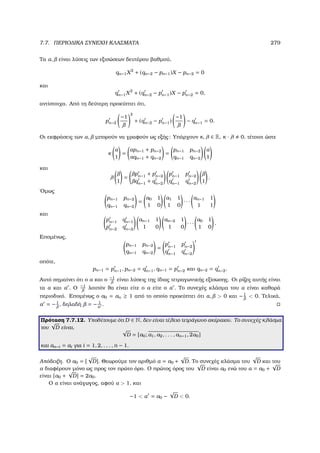 7.7. ΠΕΡΙΟ∆ΙΚΑ ΣΥΝΕΧΗ ΚΛΑΣΜΑΤΑ 279
Τα α, είναι λύσεις των εξισώσεων δευτέρου ϐαθµού,
qn−1X2
+ (qn−2 − pn−1)X − pn−2 = 0
και
qn−1X2
+ (qn−2 − pn−1)X − pn−2 = 0,
αντίστοιχα. Από τη δεύτερη προκύπτει ότι,
pn−2
−1
2
+ (qn−2 − pn−1)
−1
− qn−1 = 0.
Οι εκφράσεις των α, µπορούν να γραφούν ως εξής: Υπάρχουν κ, λ ∈ R, κ · λ 0, τέτοιοι ώστε
κ
α
1
=
αpn−1 + pn−2
αqn−1 + qn−2
=
pn−1 pn−2
qn−1 qn−2
α
1
και
λ
1
=
pn−1 + pn−2
qn−1 + qn−2
pn−1 pn−2
qn−1 qn−2 1
.
΄Οµως
pn−1 pn−2
qn−1 qn−2
=
a0 1
1 0
a1 1
1 0
· · ·
an−1 1
1 1
και
pn−1 qn−1
pn−2 qn−2
an−1 1
1 0
an−2 1
1 0
· · ·
a0 1
1 0
.
Εποµένως,
pn−1 pn−2
qn−1 qn−2
=
pn−1 pn−2
qn−1 qn−2
t
οπότε,
pn−1 = pn−1, pn−2 = qn−1, qn−1 = pn−2 και qn−2 = qn−2.
Αυτό σηµαίνει ότι ο α και ο −1
είναι λύσεις της ίδιας τετραγωνικής εξίσωσης. Οι ϱίζες αυτής είναι
τα α και α . Ο −1
λοιπόν ϑα είναι είτε ο α είτε ο α . Το συνεχές κλάσµα του α είναι καθαρά
περιοδικό. Εποµένως ο a0 = an ≥ 1 από το οποίο προκύπτει ότι α,  0 και −1
 0. Τελικά,
α = −1
, δηλαδή = − 1
α
.
Πρόταση 7.7.12. Υποθέτουµε ότι D ∈ N, δεν είναι τέλειο τετράγωνο ακέραιου. Το συνεχές κλάσµα
του
√
D είναι, √
D = [a0; a1, a2, . . . , an−1, 2α0]
και an−i = ai για i = 1, 2, . . . , n − 1.
Απόδειξη. Ο a0 = [
√
D]. Θεωρούµε τον αριθµό α = a0 +
√
D. Το συνεχές κλάσµα του
√
D και του
α διαφέρουν µόνο ως προς τον πρώτο όρο. Ο πρώτος όρος του
√
D είναι a0 ενώ του α = a0 +
√
D
είναι [a0 +
√
D] = 2a0.
Ο α είναι ανάγωγος, αφού α  1, και
−1  α = a0 −
√
D  0.
 