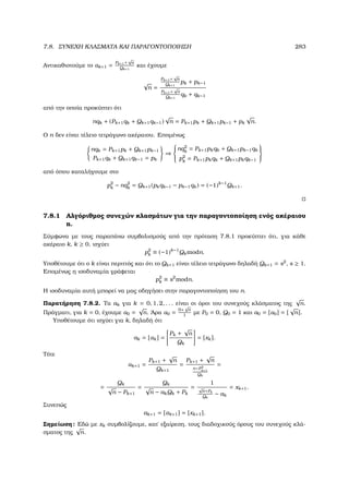 7.8. ΣΥΝΕΧΗ ΚΛΑΣΜΑΤΑ ΚΑΙ ΠΑΡΑΓΟΝΤΟΠΟΙΗΣΗ 283
Αντικαθιστούµε το αk+1 =
Pk+1+
√
n
Qk+1
και έχουµε
√
n =
Pk+1+
√
n
Qk+1
pk + pk−1
Pk+1+
√
n
Qk+1
qk + qk−1
από την οποία προκύπτει ότι
nqk + (Pk+1qk + Qk+1qk−1)
√
n = Pk+1pk + Qk+1pk−1 + pk
√
n.
Ο n δεν είναι τέλειο τετράγωνο ακέραιου. Εποµένως
nqk = Pk+1pk + Qk+1pk−1
Pk+1qk + Qk+1qk−1 = pk
⇒



nq2
k
= Pk+1pkqk + Qk+1pk−1qk
p2
k
= Pk+1pkqk + Qk+1pkqk−1



από όπου καταλήγουµε στο
p2
k − nq2
k = Qk+1(pkqk−1 − pk−1qk) = (−1)k−1
Qk+1.
7.8.1 Αλγόριθµος συνεχών κλασµάτων για την παραγοντοποίηση ενός ακέραιου
n.
Σύµφωνα µε τους παραπάνω συµβολισµούς από την πρόταση 7.8.1 προκύπτει ότι, για κάθε
ακέραιο k, k ≥ 0, ισχύει
p2
k ≡ (−1)k−1
Qkmodn.
Υποθέτουµε ότι ο k είναι περιττός και ότι το Qk+1 είναι τέλειο τετράγωνο δηλαδή Qk+1 = s2
, s ≥ 1.
Εποµένως η ισοδυναµία γράφεται
p2
k ≡ s2
modn.
Η ισοδυναµία αυτή µπορεί να µας οδηγήσει στην παραγοντοποίηση του n.
Παρατήρηση 7.8.2. Τα ak για k = 0, 1, 2, . . . είναι οι όροι του συνεχούς κλάσµατος της
√
n.
Πράγµατι, για k = 0, έχουµε α0 =
√
n. ΄Αρα α0 =
0+
√
n
1
µε P0 = 0, Q0 = 1 και a0 = [α0] = [
√
n].
Υποθέτουµε ότι ισχύει για k, δηλαδή ότι
ak = [αk] =
Pk +
√
n
Qk
= [xk].
Τότε
αk+1 =
Pk+1 +
√
n
Qk+1
=
Pk+1 +
√
n
n−P2
k+1
Qk
=
=
Qk
√
n − Pk+1
=
Qk
√
n − akQk + Pk
=
1
√
n+Pk
Qk
− ak
= xk+1.
Συνεπώς
ak+1 = [αk+1] = [xk+1].
Σηµείωση: Εδώ µε xk συµβολίζουµε, κατ΄ εξαίρεση, τους διαδοχικούς όρους του συνεχούς κλά-
σµατος της
√
n.
 
